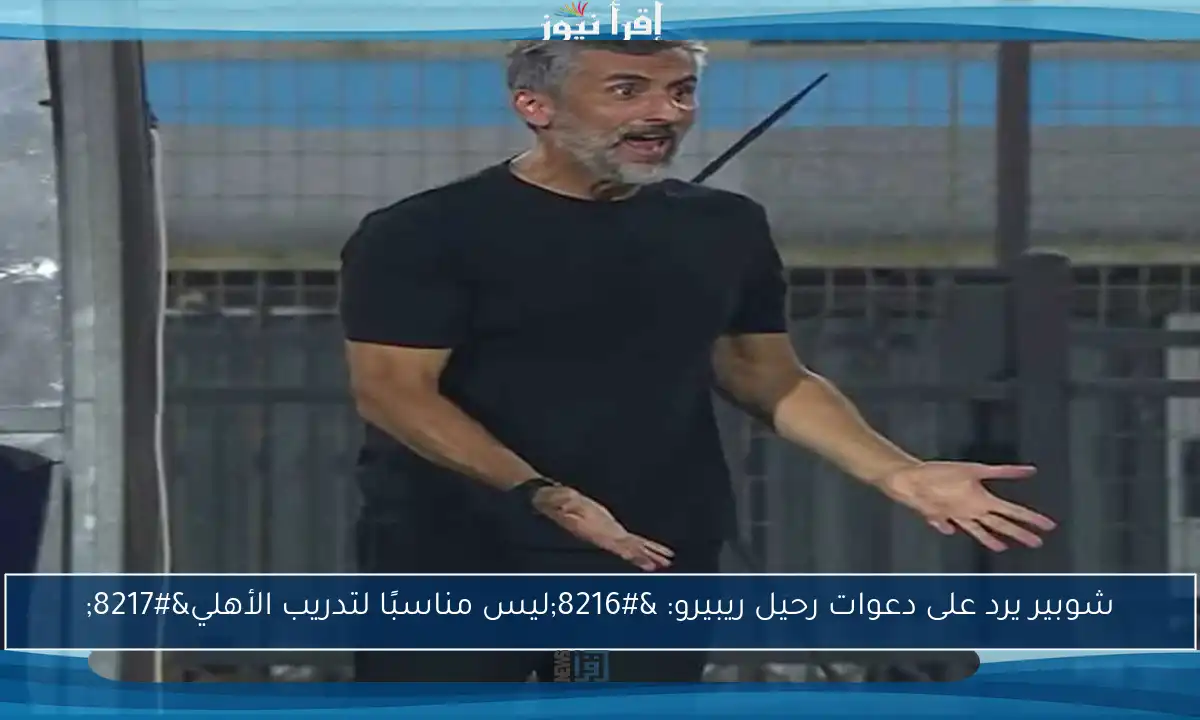 شوبير يرد على دعوات رحيل ريبيرو: ‘ليس مناسبًا لتدريب الأهلي’