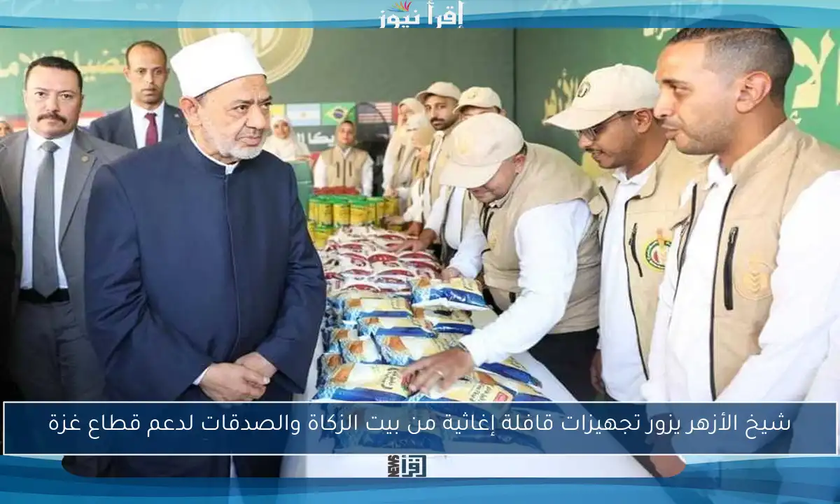 شيخ الأزهر يزور تجهيزات قافلة إغاثية من بيت الزكاة والصدقات لدعم قطاع غزة