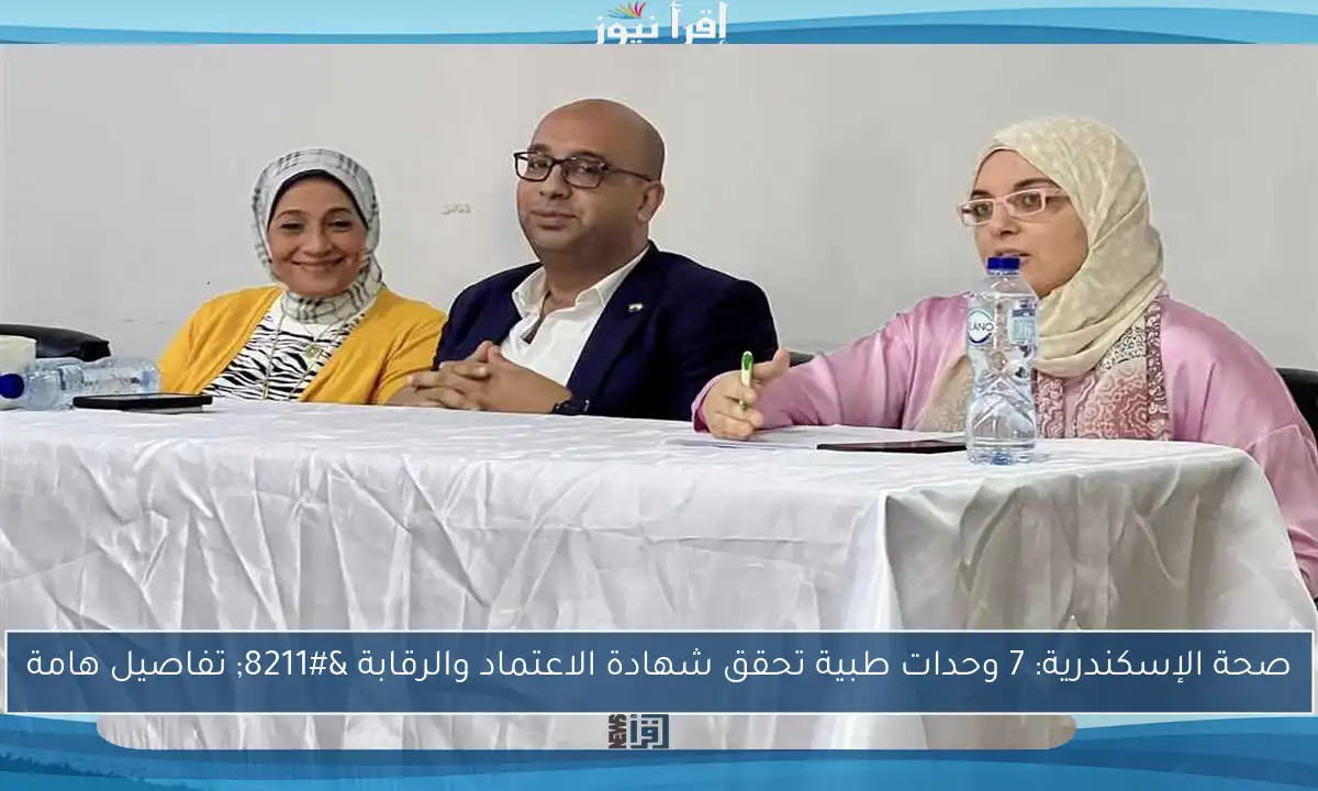 صحة الإسكندرية: 7 وحدات طبية تحقق شهادة الاعتماد والرقابة – تفاصيل هامة