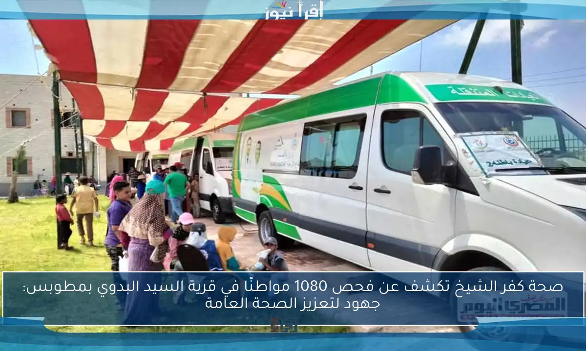 صحة كفر الشيخ تكشف عن فحص 1080 مواطنًا في قرية السيد البدوي بمطوبس: جهود لتعزيز الصحة العامة