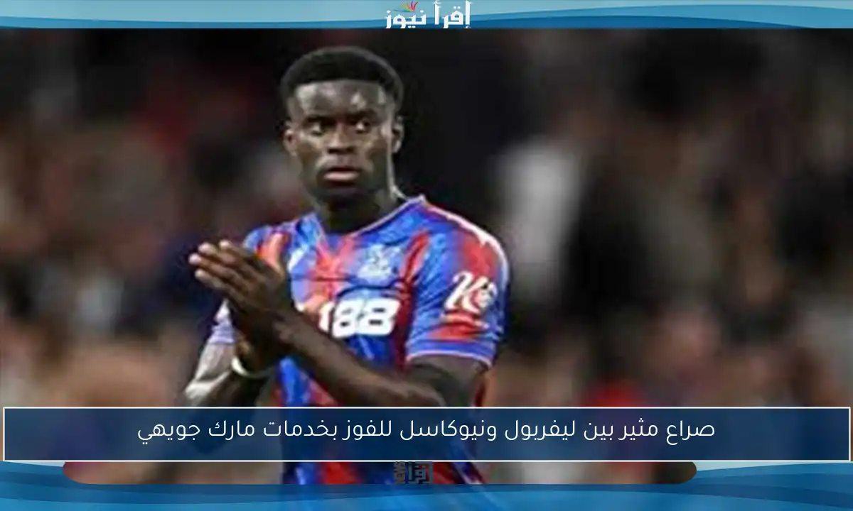 صراع مثير بين ليفربول ونيوكاسل للفوز بخدمات مارك جويهي