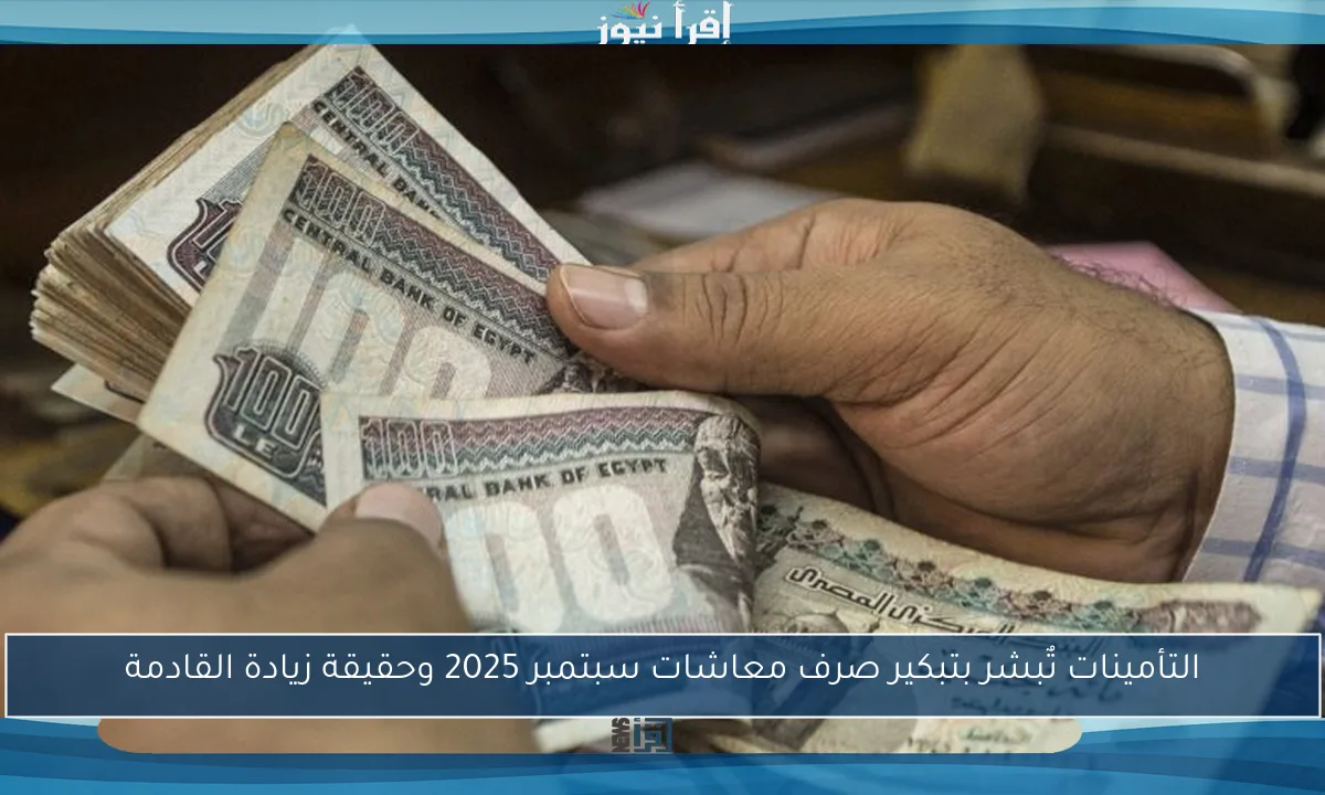 التأمينات تٌبشر بتبكير صرف معاشات سبتمبر 2025 وحقيقة زيادة القادمة
