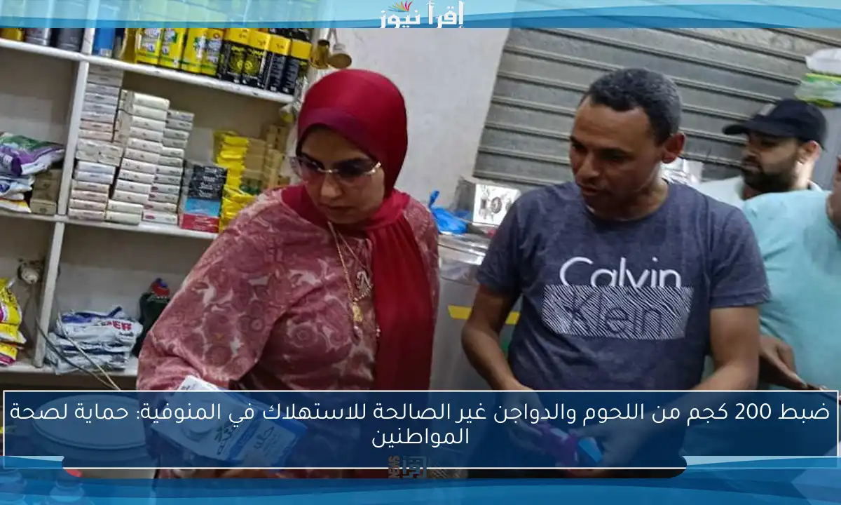 ضبط 200 كجم من اللحوم والدواجن غير الصالحة للاستهلاك في المنوفية: حماية لصحة المواطنين