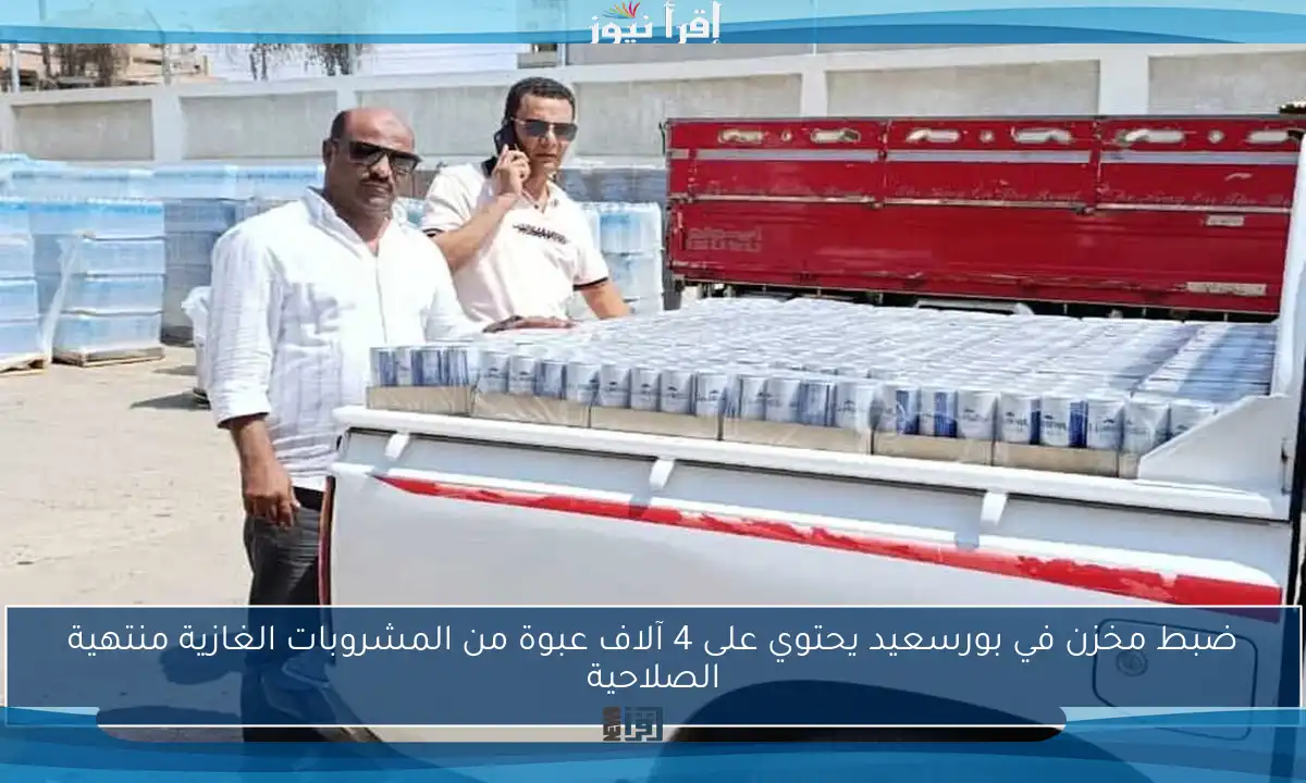 ضبط مخزن في بورسعيد يحتوي على 4 آلاف عبوة من المشروبات الغازية منتهية الصلاحية