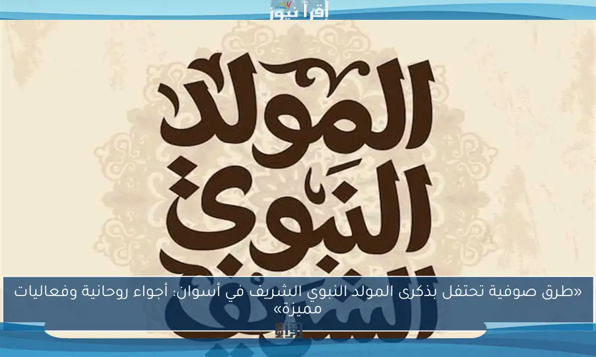 «طرق صوفية تحتفل بذكرى المولد النبوي الشريف في أسوان: أجواء روحانية وفعاليات مميزة»