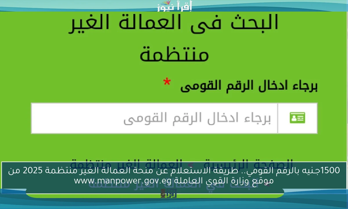 1500 جـنيه بالرقم القومي.. طريقة الاستعلام عن منحة العمالة الغير منتظمة 2025 من موقع وزارة القوي العاملة www.manpower.gov.eg