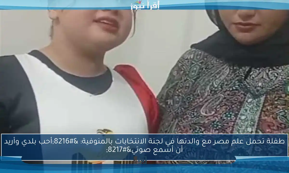 طفلة تحمل علم مصر مع والدتها في لجنة الانتخابات بالمنوفية: ‘أحب بلدي وأريد أن أسمع صوتي’