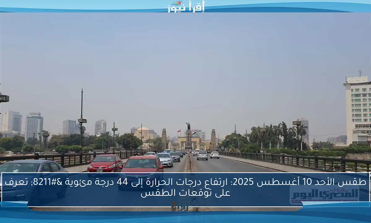 طقس الأحد 10 أغسطس 2025: ارتفاع درجات الحرارة إلى 44 درجة مئوية – تعرف على توقعات الطقس
