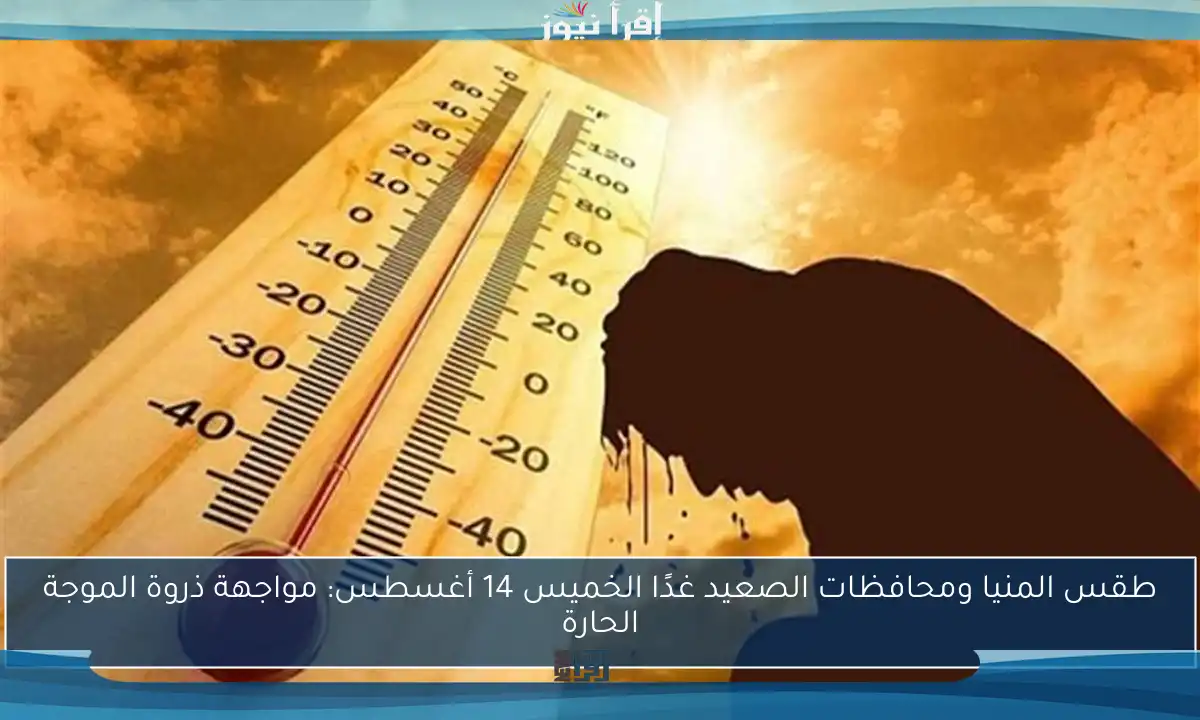 طقس المنيا ومحافظات الصعيد غدًا الخميس 14 أغسطس: مواجهة ذروة الموجة الحارة