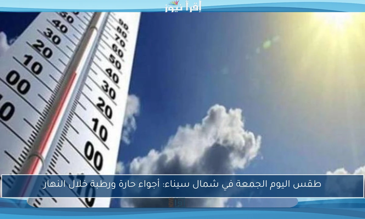 طقس اليوم الجمعة في شمال سيناء: أجواء حارة ورطبة خلال النهار