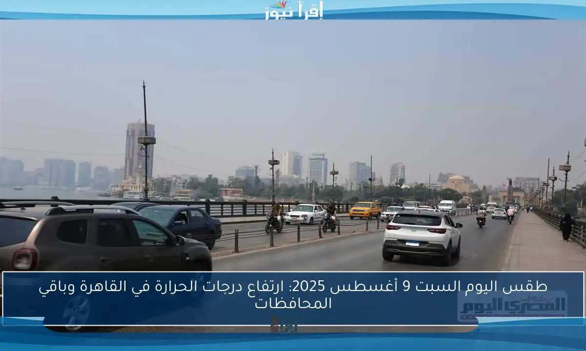 طقس اليوم السبت 9 أغسطس 2025: ارتفاع درجات الحرارة في القاهرة وباقي المحافظات