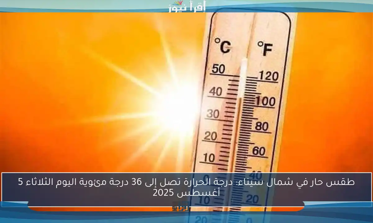 طقس حار في شمال سيناء: درجة الحرارة تصل إلى 36 درجة مئوية اليوم الثلاثاء 5 أغسطس 2025