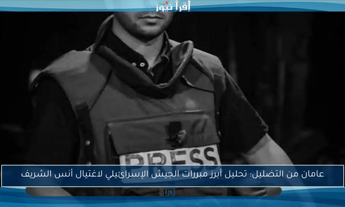 عامان من التضليل: تحليل أبرز مبررات الجيش الإسرائيلي لاغتيال أنس الشريف