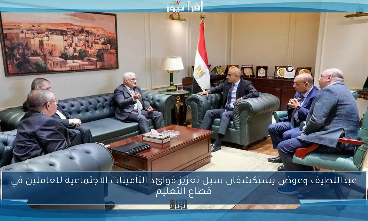 عبداللطيف وعوض يستكشفان سبل تعزيز فوائد التأمينات الاجتماعية للعاملين في قطاع التعليم