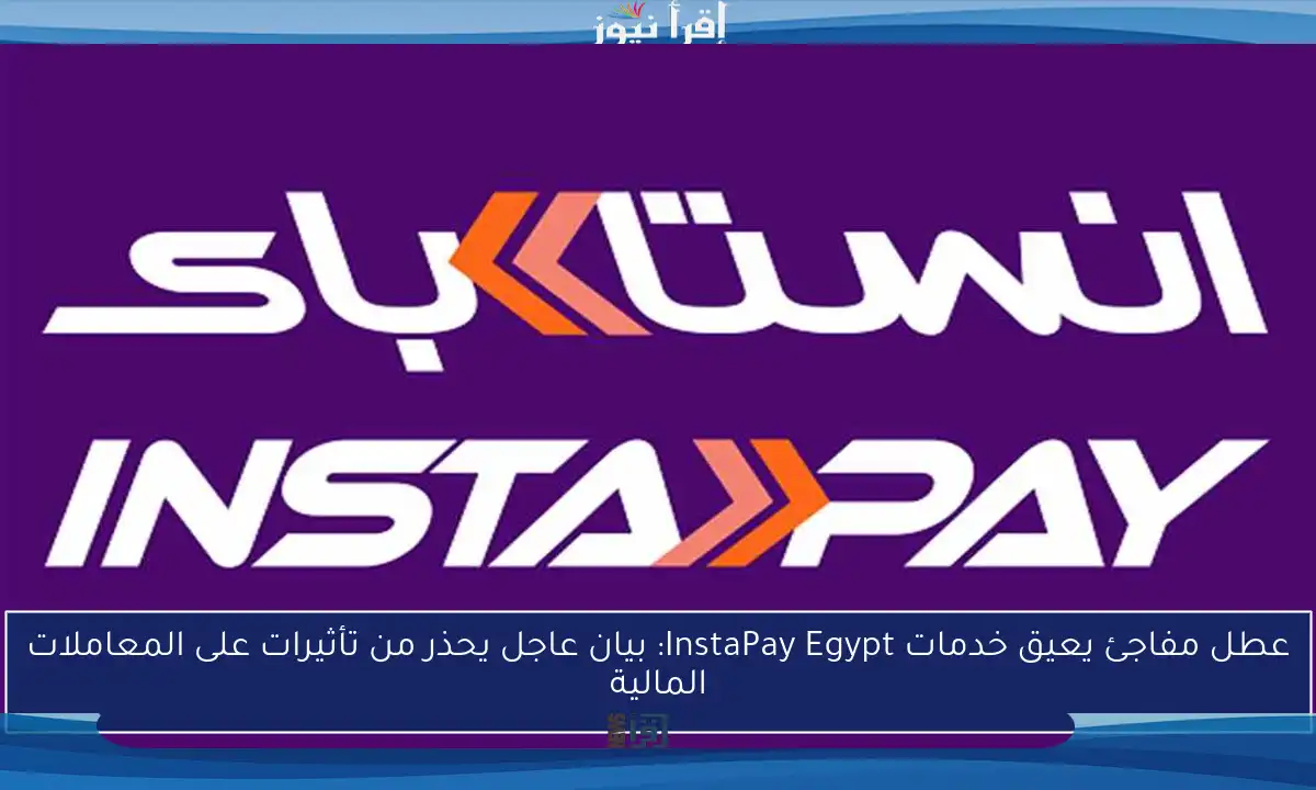 عطل مفاجئ يعيق خدمات InstaPay Egypt: بيان عاجل يحذر من تأثيرات على المعاملات المالية