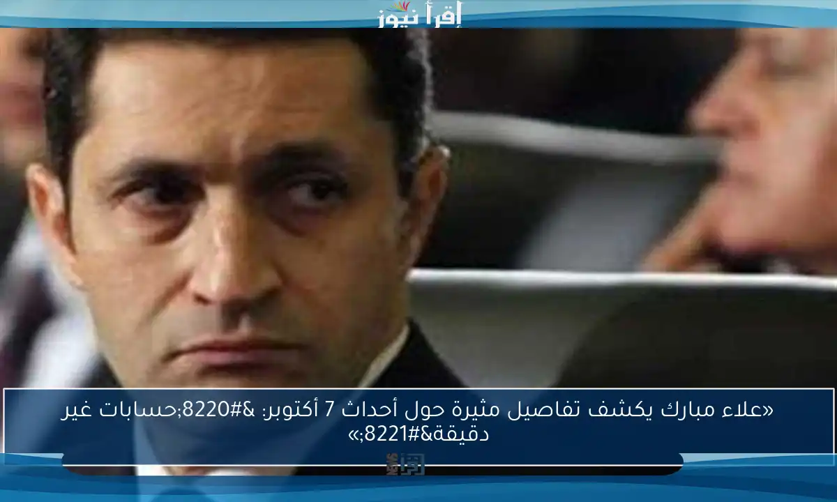 «علاء مبارك يكشف تفاصيل مثيرة حول أحداث 7 أكتوبر: “حسابات غير دقيقة”»