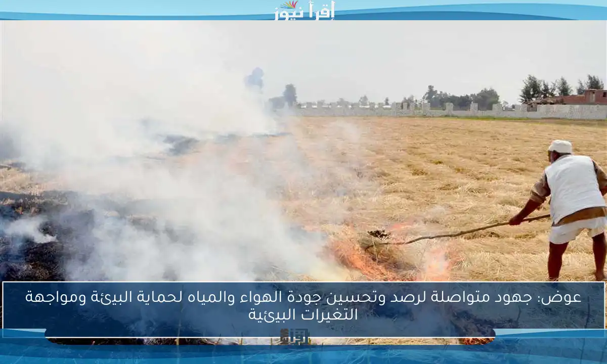 عوض: جهود متواصلة لرصد وتحسين جودة الهواء والمياه لحماية البيئة ومواجهة التغيرات البيئية