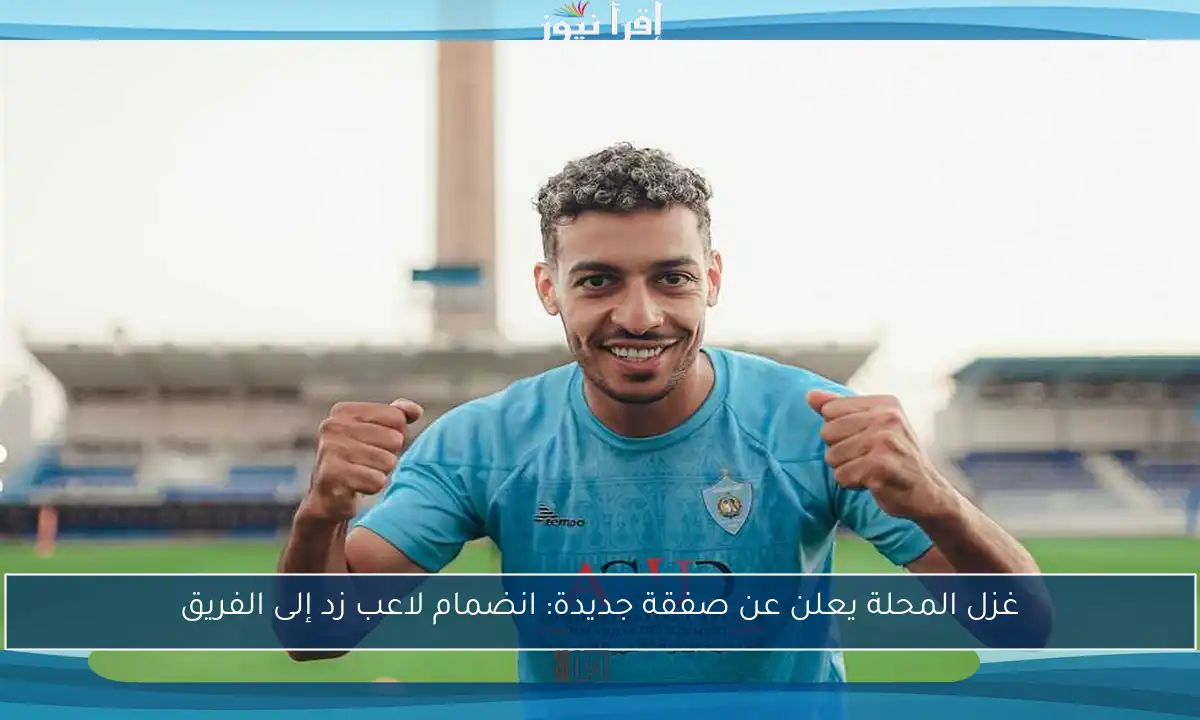 غزل المحلة يعلن عن صفقة جديدة: انضمام لاعب زد إلى الفريق