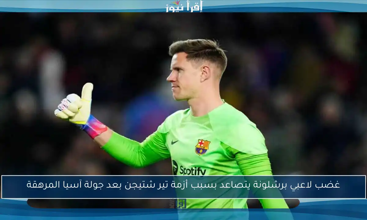 غضب لاعبي برشلونة يتصاعد بسبب أزمة تير شتيجن بعد جولة آسيا المرهقة