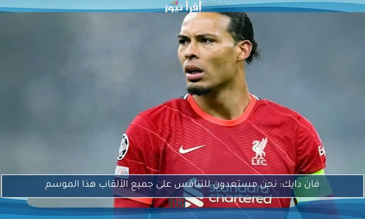 فان دايك: نحن مستعدون للتنافس على جميع الألقاب هذا الموسم