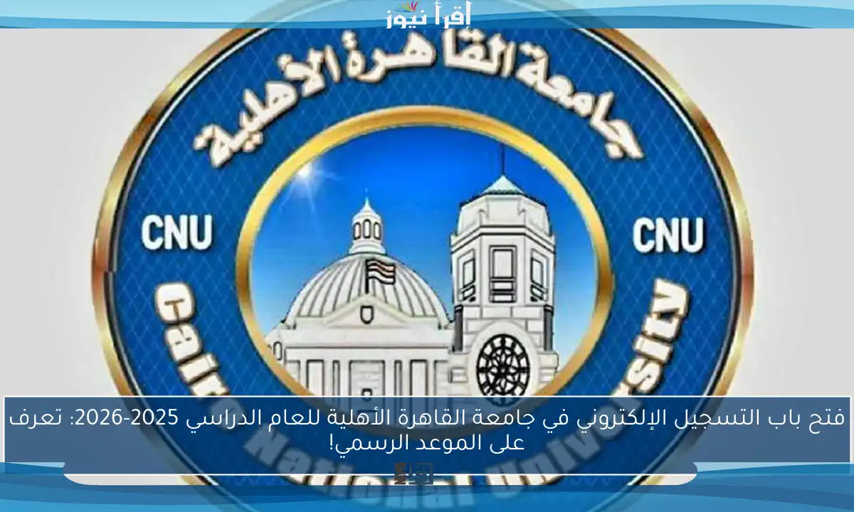 فتح باب التسجيل الإلكتروني في جامعة القاهرة الأهلية للعام الدراسي 2025-2026: تعرف على الموعد الرسمي!