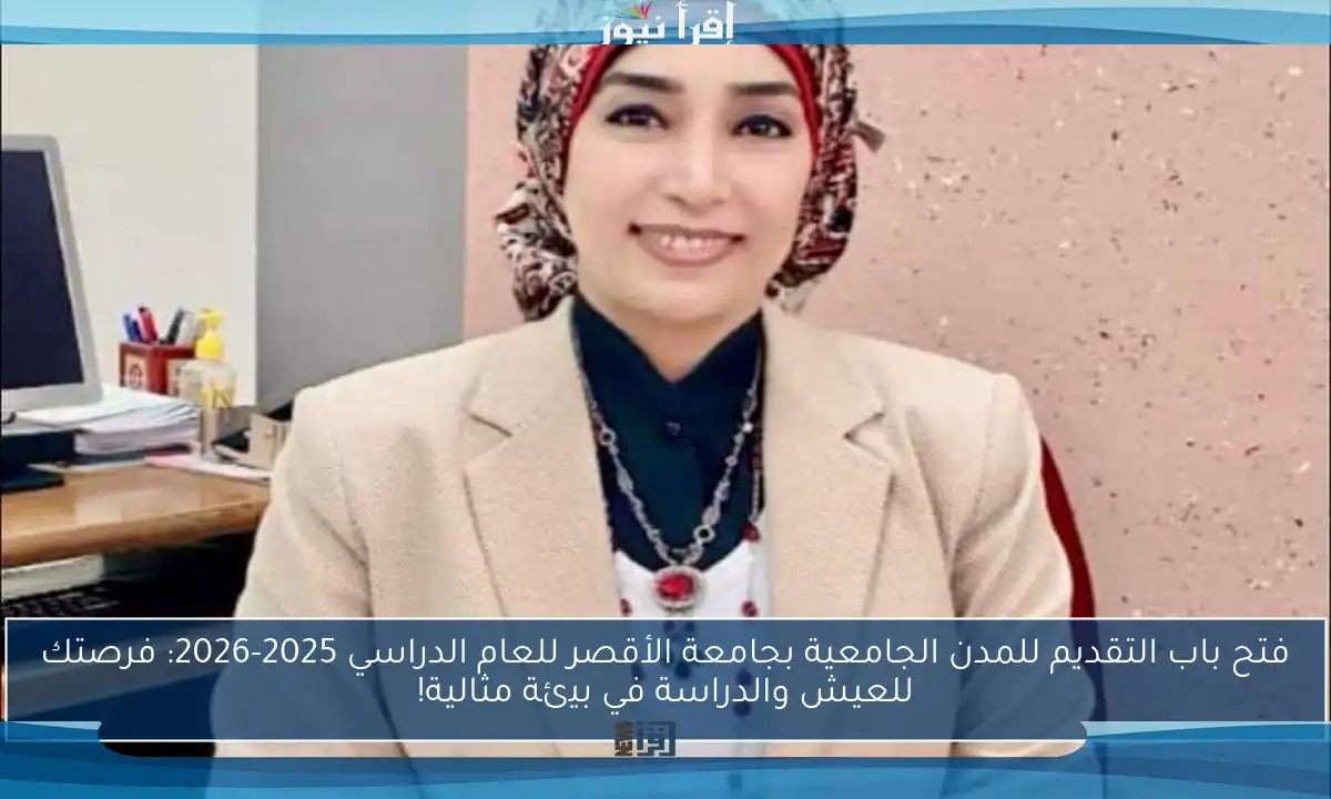 فتح باب التقديم للمدن الجامعية بجامعة الأقصر للعام الدراسي 2025-2026: فرصتك للعيش والدراسة في بيئة مثالية!