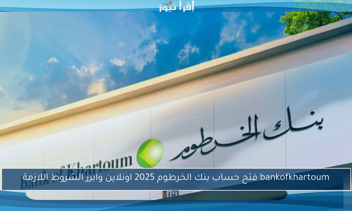 bankofkhartoum فتح حساب بنك الخرطوم 2025 اونلاين وابرز الشروط اللازمة