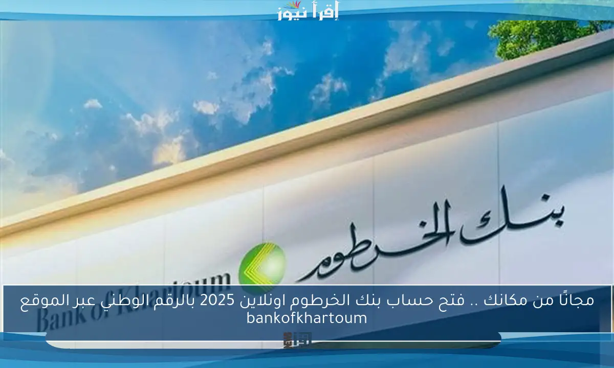 مجانًا من مكانك .. فتح حساب بنك الخرطوم اونلاين 2025 بالرقم الوطني عبر الموقع bankofkhartoum