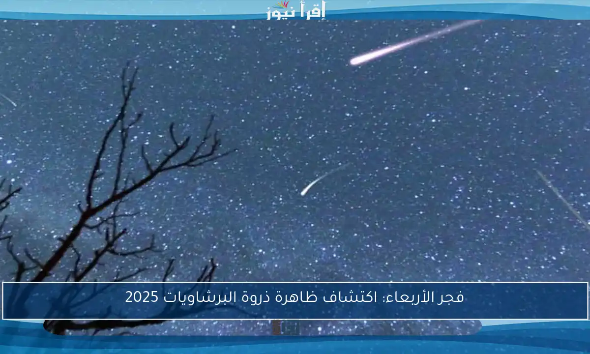 فجر الأربعاء: اكتشاف ظاهرة ذروة البرشاويات 2025