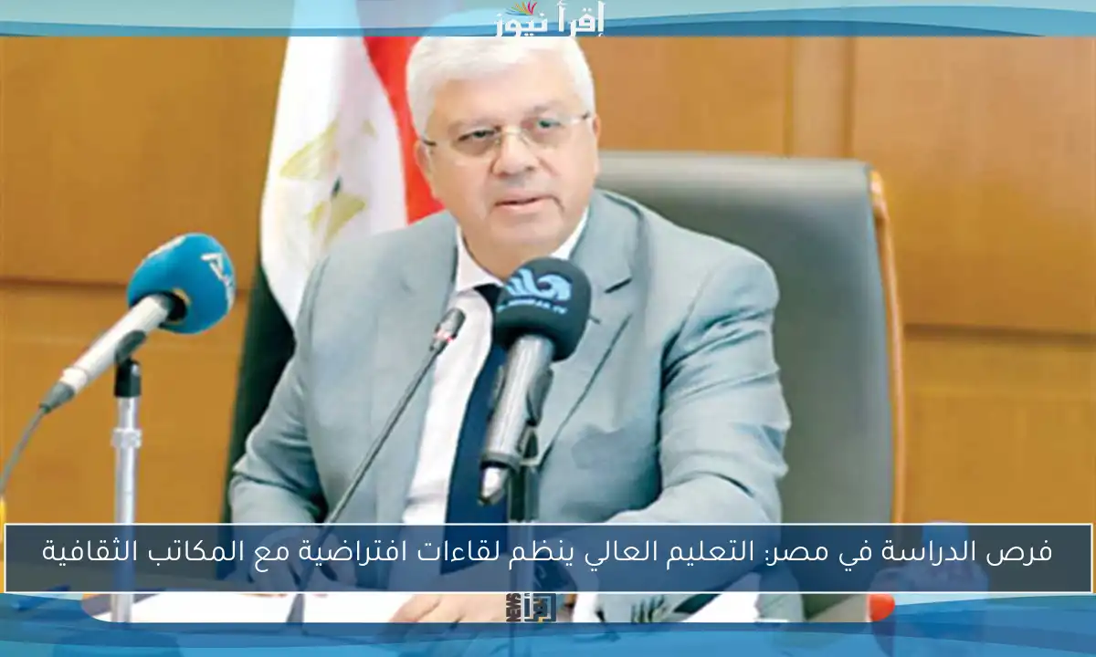 فرص الدراسة في مصر: التعليم العالي ينظم لقاءات افتراضية مع المكاتب الثقافية