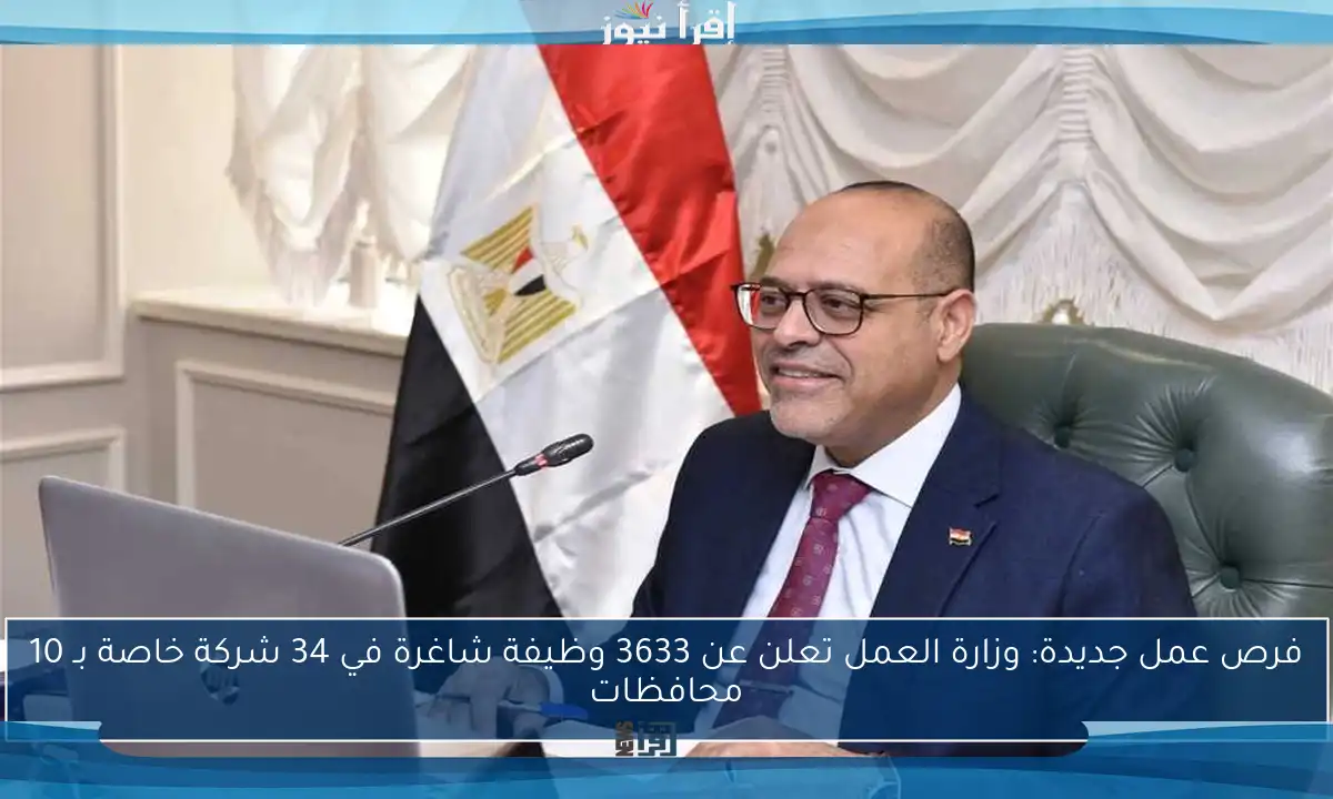 فرص عمل جديدة: وزارة العمل تعلن عن 3633 وظيفة شاغرة في 34 شركة خاصة بـ 10 محافظات
