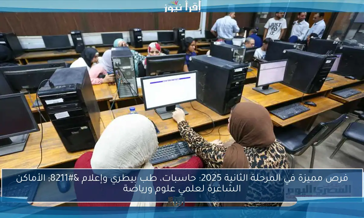 فرص مميزة في المرحلة الثانية 2025: حاسبات، طب بيطري وإعلام – الأماكن الشاغرة لعلمي علوم ورياضة