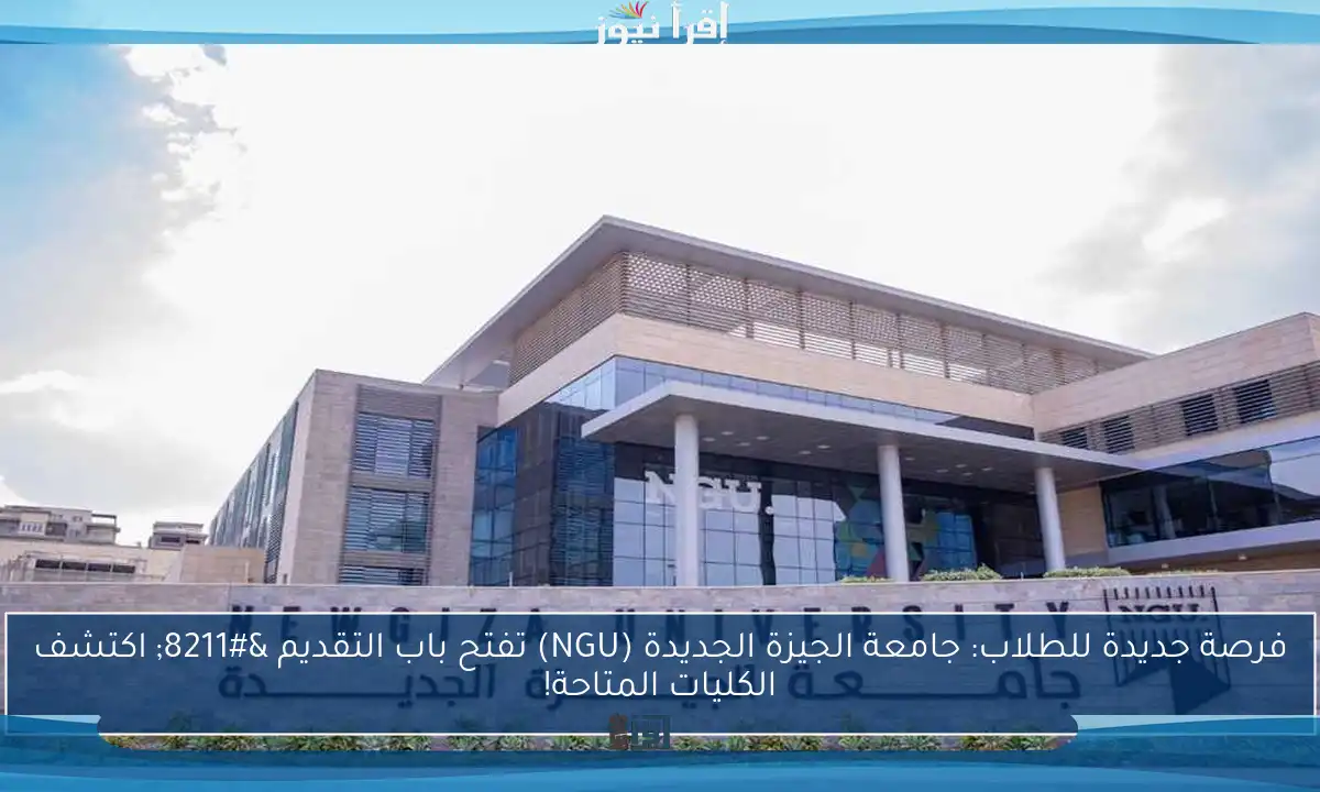 فرصة جديدة للطلاب: جامعة الجيزة الجديدة (NGU) تفتح باب التقديم – اكتشف الكليات المتاحة!