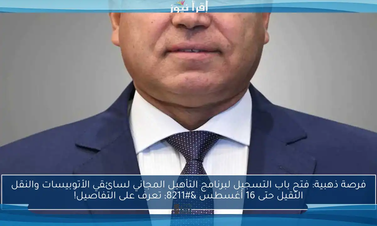 فرصة ذهبية: فتح باب التسجيل لبرنامج التأهيل المجاني لسائقي الأتوبيسات والنقل الثقيل حتى 16 أغسطس – تعرف على التفاصيل!