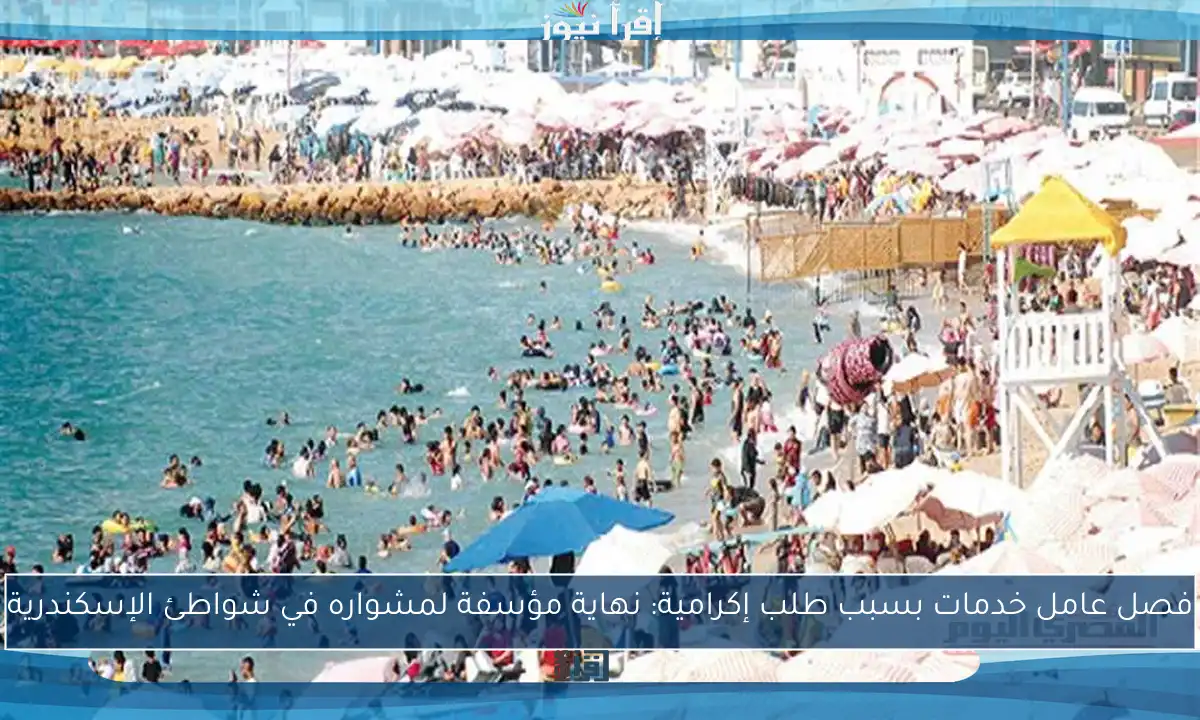 فصل عامل خدمات بسبب طلب إكرامية: نهاية مؤسفة لمشواره في شواطئ الإسكندرية