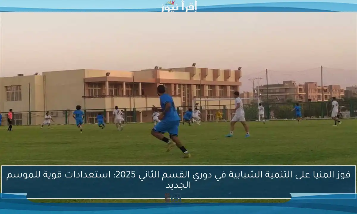 فوز المنيا على التنمية الشبابية في دوري القسم الثاني 2025: استعدادات قوية للموسم الجديد