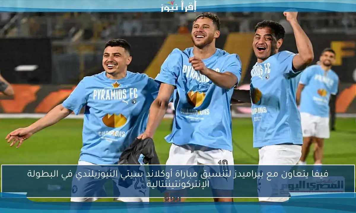 فيفا يتعاون مع بيراميدز لتنسيق مباراة أوكلاند سيتي النيوزيلندي في البطولة الإنتركونتيننتالية