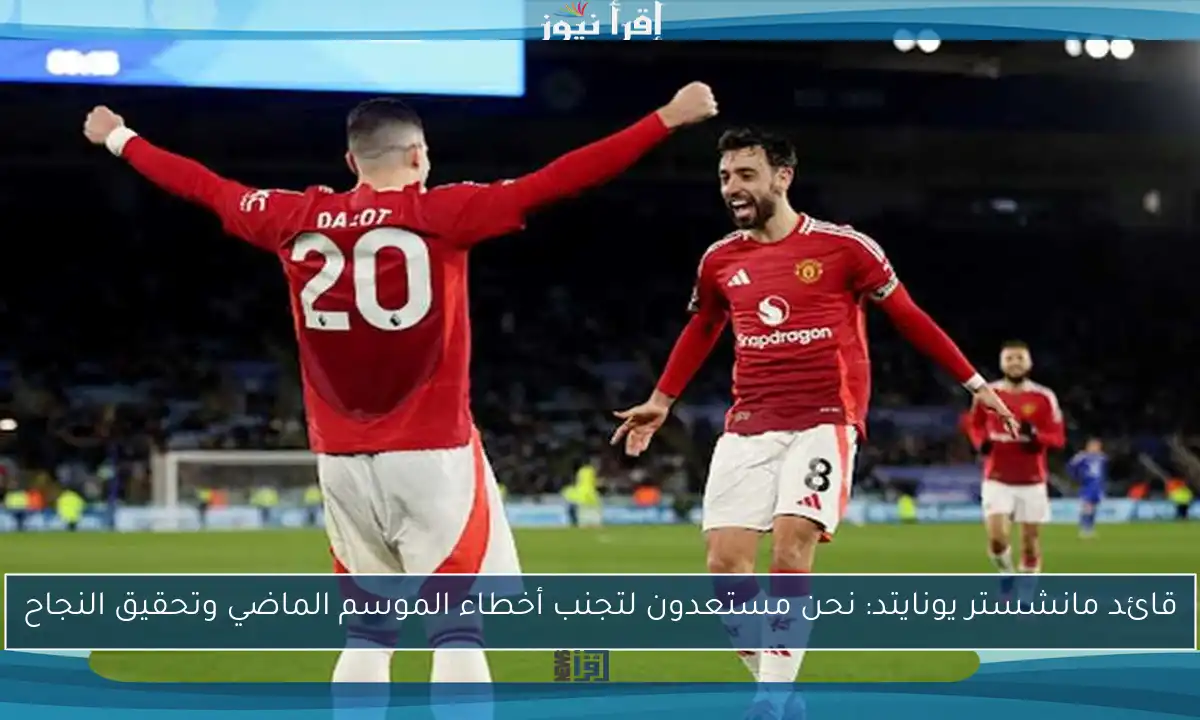 قائد مانشستر يونايتد: نحن مستعدون لتجنب أخطاء الموسم الماضي وتحقيق النجاح