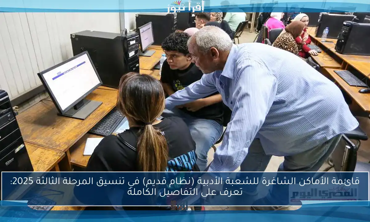 قائمة الأماكن الشاغرة للشعبة الأدبية (نظام قديم) في تنسيق المرحلة الثالثة 2025: تعرف على التفاصيل الكاملة
