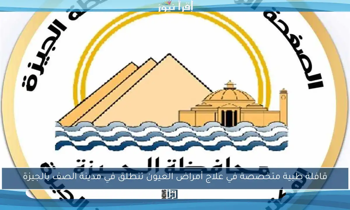 قافلة طبية متخصصة في علاج أمراض العيون تنطلق في مدينة الصف بالجيزة