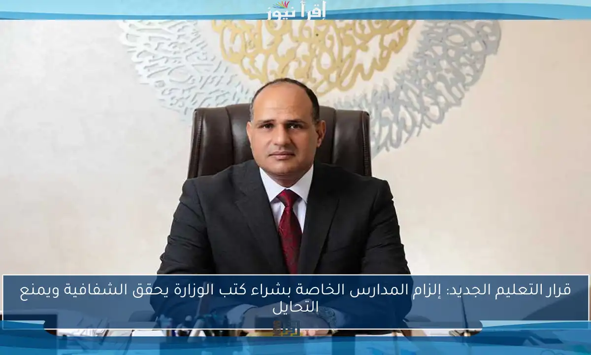 قرار التعليم الجديد: إلزام المدارس الخاصة بشراء كتب الوزارة يحقق الشفافية ويمنع التحايل