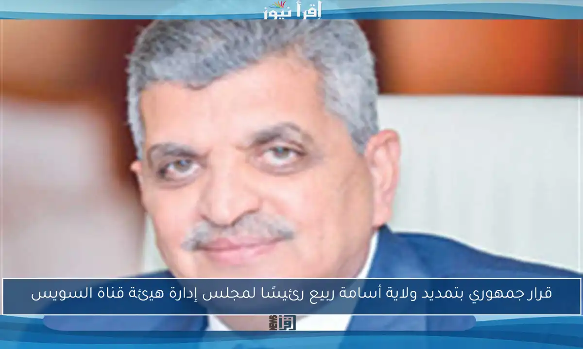 قرار جمهوري بتمديد ولاية أسامة ربيع رئيسًا لمجلس إدارة هيئة قناة السويس