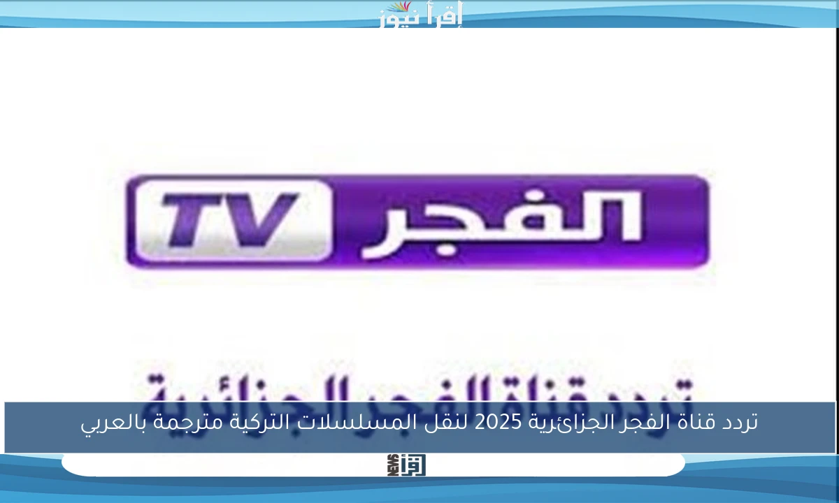 تردد قناة الفجر الجزائرية 2025 لنقل المسلسلات التركية مترجمة بالعربي