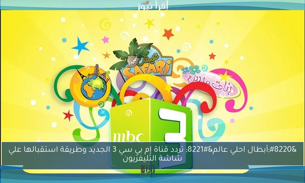 “أبطال احلي عالم” تردد قناة إم بي سي 3 الجديد وطريقة استقبالها علي شاشة التليفزيون