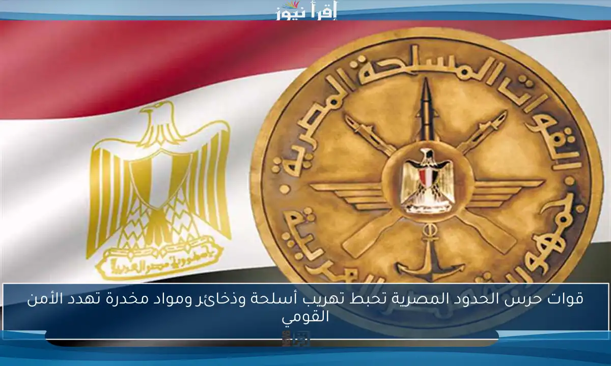 قوات حرس الحدود المصرية تحبط تهريب أسلحة وذخائر ومواد مخدرة تهدد الأمن القومي