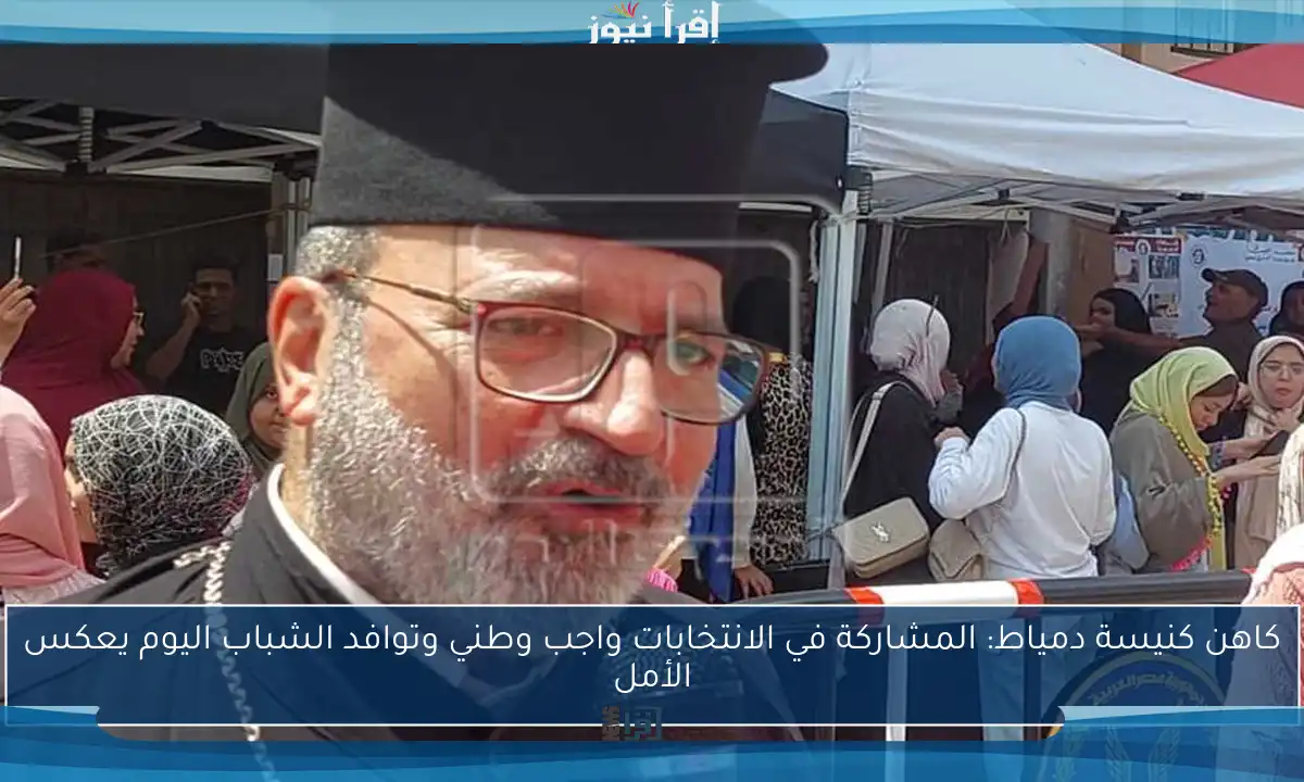 كاهن كنيسة دمياط: المشاركة في الانتخابات واجب وطني وتوافد الشباب اليوم يعكس الأمل