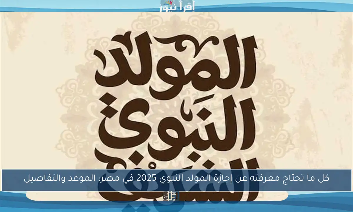 كل ما تحتاج معرفته عن إجازة المولد النبوي 2025 في مصر: الموعد والتفاصيل