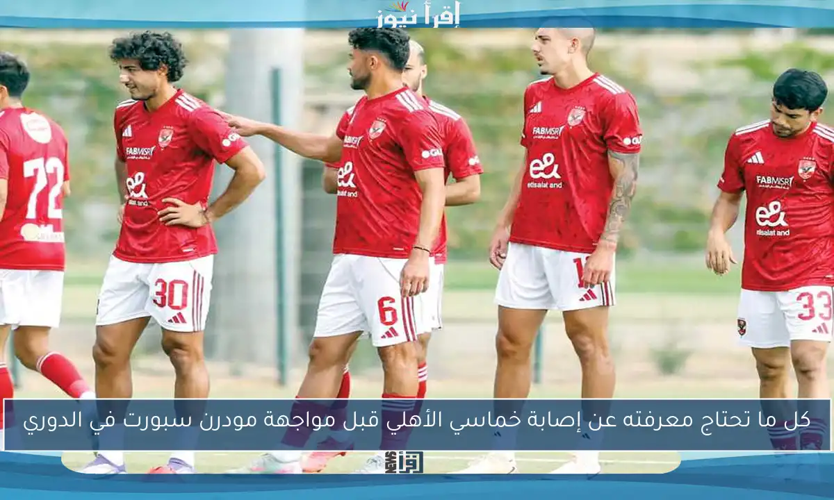 كل ما تحتاج معرفته عن إصابة خماسي الأهلي قبل مواجهة مودرن سبورت في الدوري