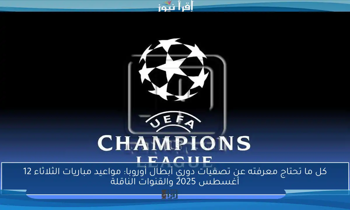 كل ما تحتاج معرفته عن تصفيات دوري أبطال أوروبا: مواعيد مباريات الثلاثاء 12 أغسطس 2025 والقنوات الناقلة