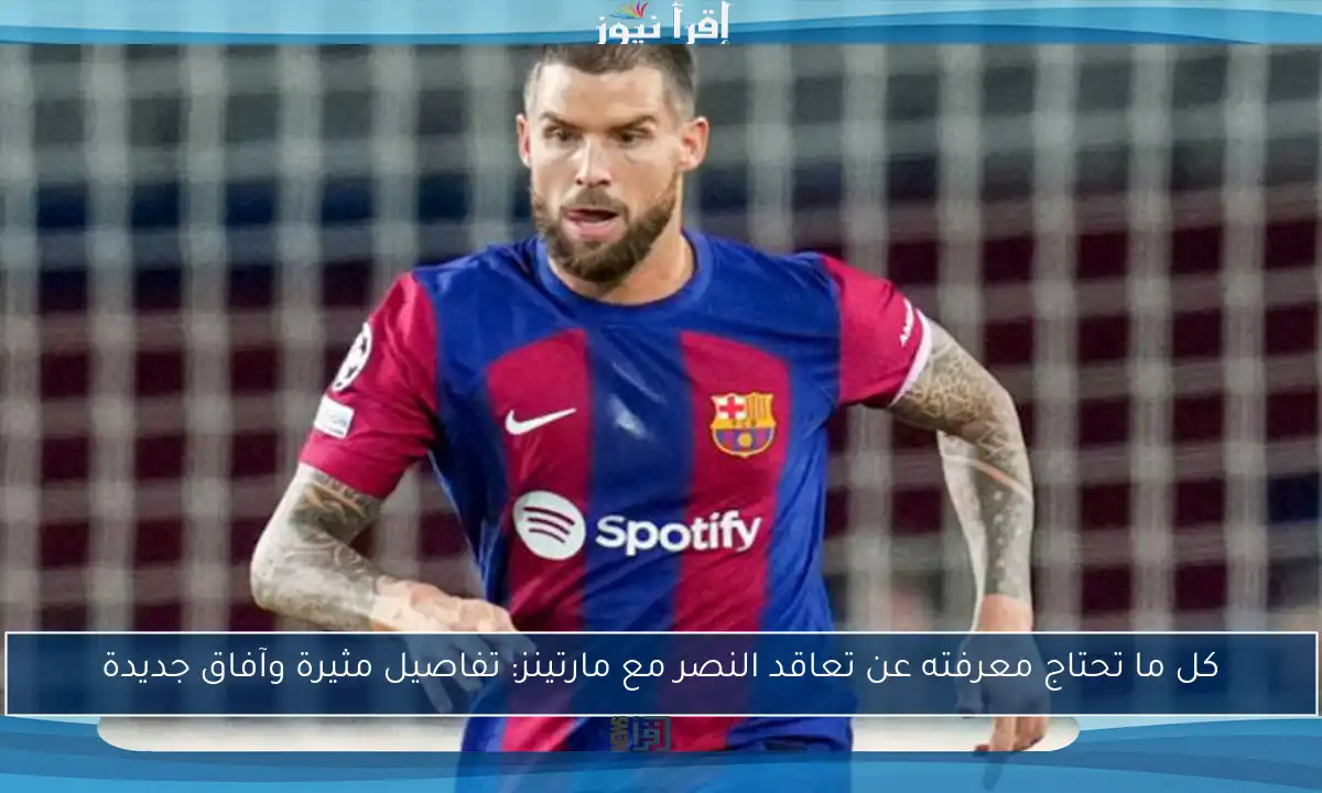 كل ما تحتاج معرفته عن تعاقد النصر مع مارتينز: تفاصيل مثيرة وآفاق جديدة